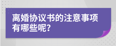 离婚协议书的注意事项有哪些呢？