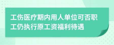 工伤医疗期内用人单位可否职工仍执行原工资福利待遇