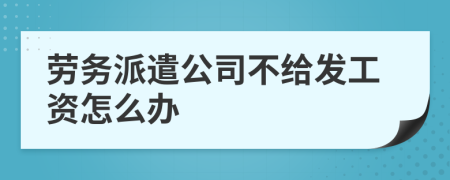 劳务派遣公司不给发工资怎么办