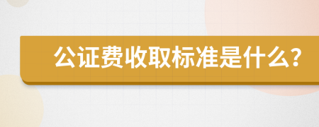 公证费收取标准是什么？