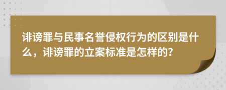 诽谤罪与民事名誉侵权行为的区别是什么，诽谤罪的立案标准是怎样的？