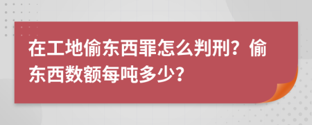 在工地偷东西罪怎么判刑？偷东西数额每吨多少？