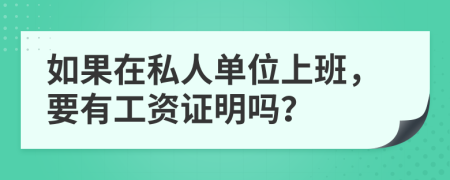 如果在私人单位上班，要有工资证明吗？
