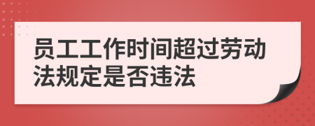 员工工作时间超过劳动法规定是否违法