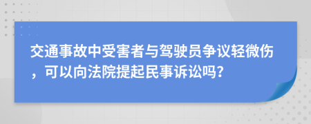 交通事故中受害者与驾驶员争议轻微伤，可以向法院提起民事诉讼吗？