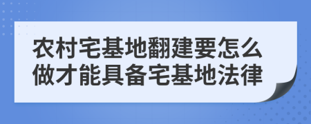 农村宅基地翻建要怎么做才能具备宅基地法律