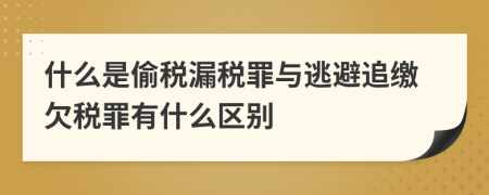 什么是偷税漏税罪与逃避追缴欠税罪有什么区别