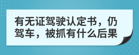 有无证驾驶认定书，仍驾车，被抓有什么后果