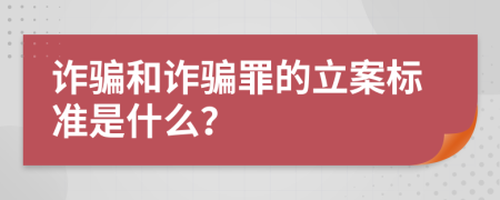 诈骗和诈骗罪的立案标准是什么？