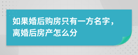 如果婚后购房只有一方名字，离婚后房产怎么分