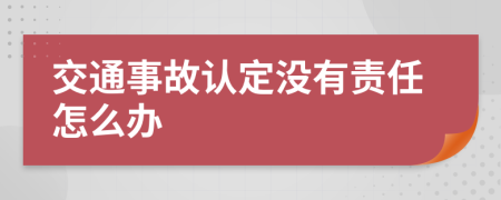 交通事故认定没有责任怎么办