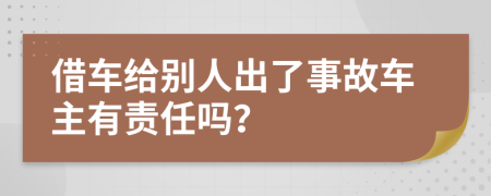 借车给别人出了事故车主有责任吗？