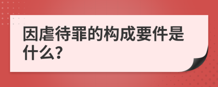 因虐待罪的构成要件是什么？