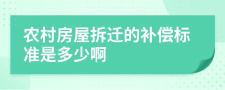 农村房屋拆迁的补偿标准是多少啊