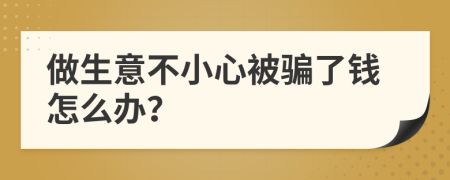 做生意不小心被骗了钱怎么办？