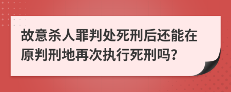 故意杀人罪判处死刑后还能在原判刑地再次执行死刑吗？