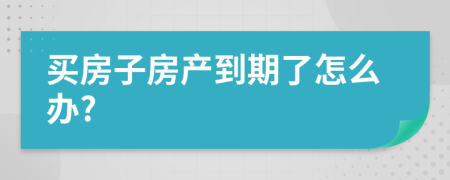 买房子房产到期了怎么办?