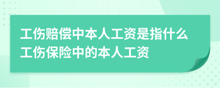 工伤赔偿中本人工资是指什么工伤保险中的本人工资