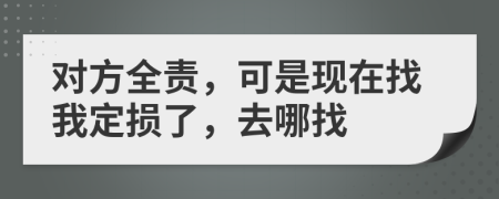 对方全责，可是现在找我定损了，去哪找