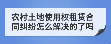 农村土地使用权租赁合同纠纷怎么解决的了吗