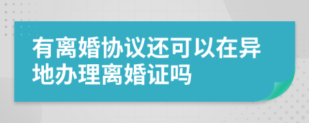 有离婚协议还可以在异地办理离婚证吗