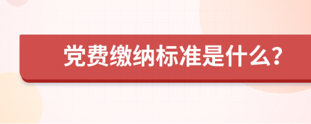 党费缴纳标准是什么？