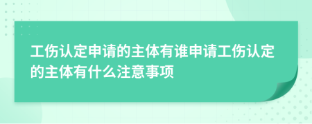 工伤认定申请的主体有谁申请工伤认定的主体有什么注意事项