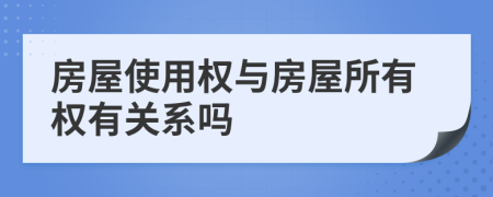 房屋使用权与房屋所有权有关系吗