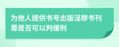 为他人提供书号出版淫秽书刊罪是否可以判缓刑