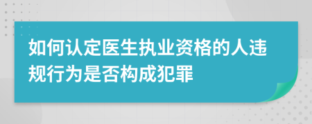 如何认定医生执业资格的人违规行为是否构成犯罪