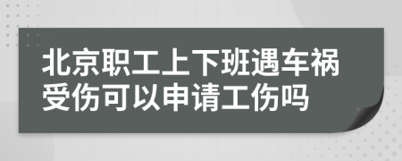 北京职工上下班遇车祸受伤可以申请工伤吗