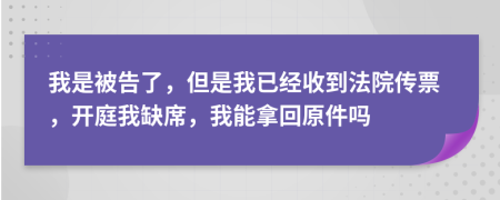 我是被告了，但是我已经收到法院传票，开庭我缺席，我能拿回原件吗