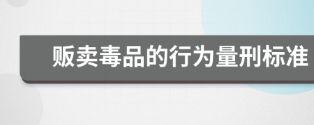 贩卖毒品的行为量刑标准