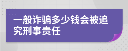 一般诈骗多少钱会被追究刑事责任