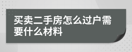 买卖二手房怎么过户需要什么材料