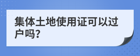 集体土地使用证可以过户吗？