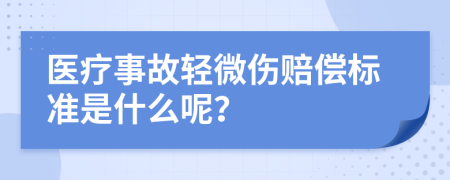 医疗事故轻微伤赔偿标准是什么呢？