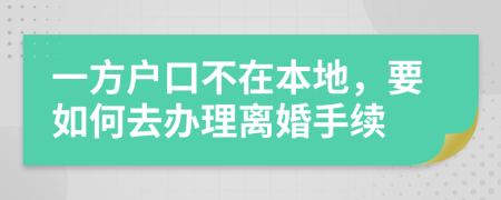 一方户口不在本地，要如何去办理离婚手续