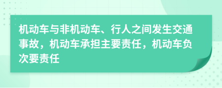 机动车与非机动车、行人之间发生交通事故，机动车承担主要责任，机动车负次要责任