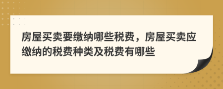 房屋买卖要缴纳哪些税费，房屋买卖应缴纳的税费种类及税费有哪些