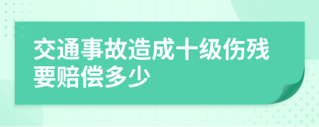 交通事故造成十级伤残要赔偿多少