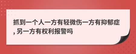 抓到一个人一方有轻微伤一方有抑郁症, 另一方有权利报警吗