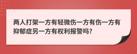 两人打架一方有轻微伤一方有伤一方有抑郁症另一方有权利报警吗?