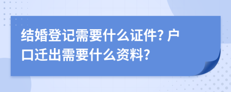 结婚登记需要什么证件? 户口迁出需要什么资料?