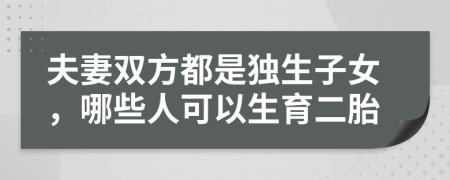 夫妻双方都是独生子女，哪些人可以生育二胎