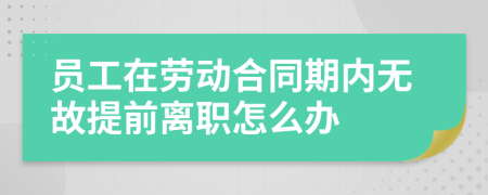 员工在劳动合同期内无故提前离职怎么办