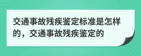 交通事故残疾鉴定标准是怎样的，交通事故残疾鉴定的