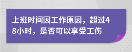 上班时间因工作原因，超过48小时，是否可以享受工伤