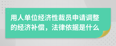 用人单位经济性裁员申请调整的经济补偿，法律依据是什么