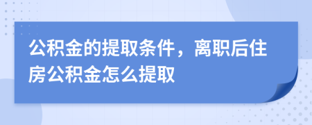 公积金的提取条件，离职后住房公积金怎么提取